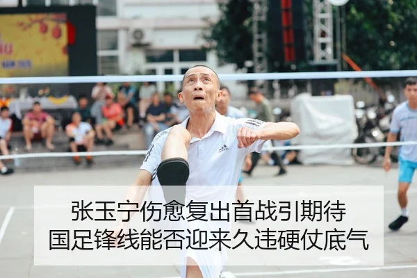 张玉宁伤愈复出首战引期待 国足锋线能否迎来久违硬仗底气