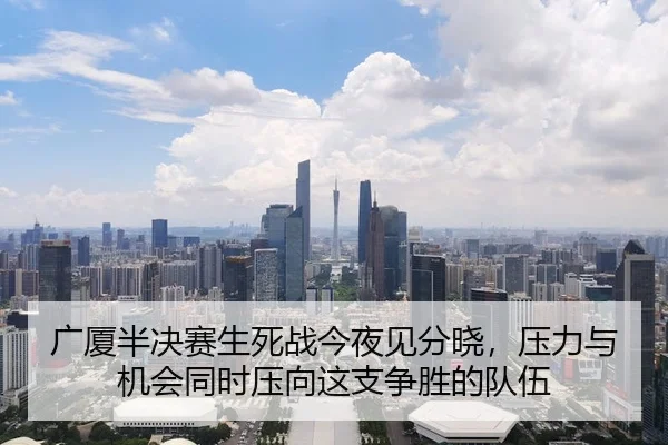 广厦半决赛生死战今夜见分晓，压力与机会同时压向这支争胜的队伍